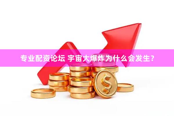 专业配资论坛 宇宙大爆炸为什么会发生？