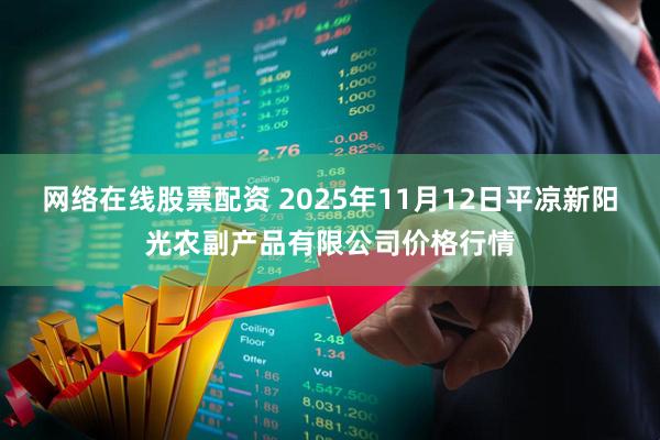 网络在线股票配资 2025年11月12日平凉新阳光农副产品有限公司价格行情
