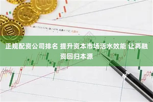 正规配资公司排名 提升资本市场活水效能 让再融资回归本源