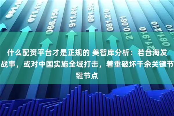 什么配资平台才是正规的 美智库分析:若台海发生战事,或对中国实施全域打击,着重破坏千余关键节点