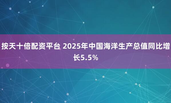 按天十倍配资平台 2025年中国海洋生产总值同比增长5.5%