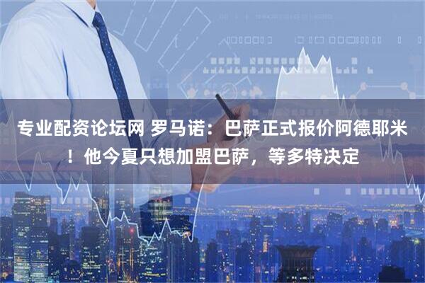 专业配资论坛网 罗马诺：巴萨正式报价阿德耶米！他今夏只想加盟巴萨，等多特决定