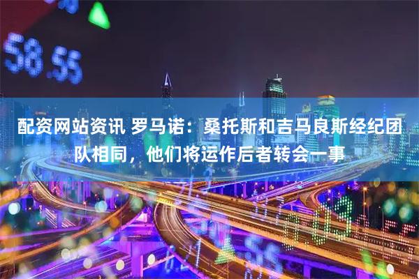 配资网站资讯 罗马诺：桑托斯和吉马良斯经纪团队相同，他们将运作后者转会一事