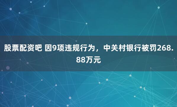 股票配资吧 因9项违规行为，中关村银行被罚268.88万元