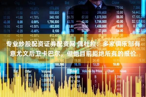 专业炒股配资证券配资网 佩杜拉：多家俱乐部有意尤文后卫卡巴尔，但他目前拒绝所有的报价