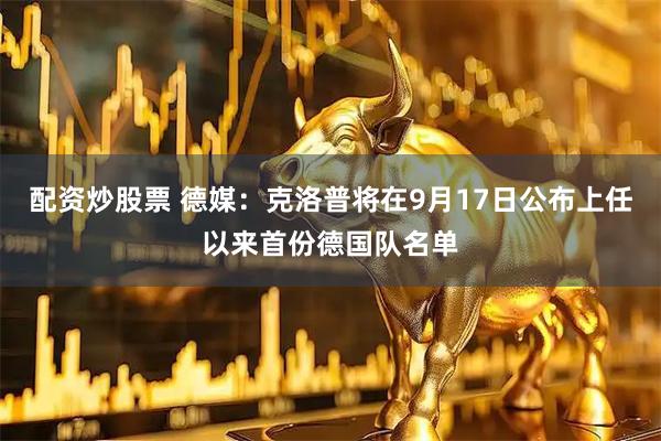 配资炒股票 德媒：克洛普将在9月17日公布上任以来首份德国队名单
